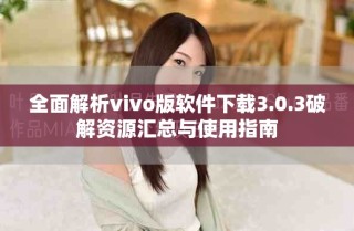 全面解析vivo版软件下载3.0.3破解资源汇总与使用指南