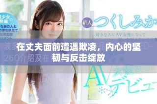 在丈夫面前遭遇欺凌，内心的坚韧与反击绽放