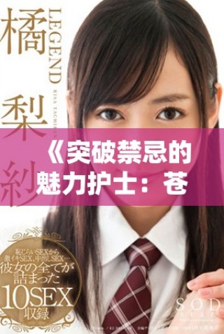《突破禁忌的魅力护士：苍井空的诱惑与挑战》