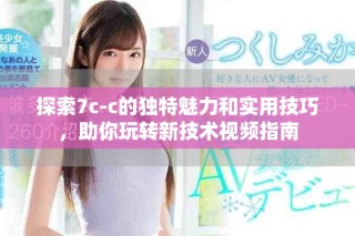 探索7c-c的独特魅力和实用技巧，助你玩转新技术视频指南