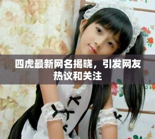 四虎最新网名揭晓，引发网友热议和关注