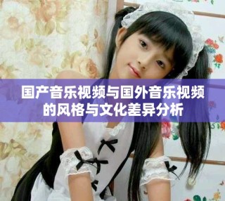 国产音乐视频与国外音乐视频的风格与文化差异分析