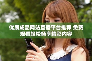 优质成品网站直播平台推荐 免费观看轻松畅享精彩内容