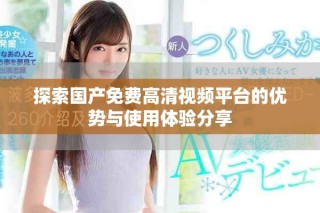 探索国产免费高清视频平台的优势与使用体验分享