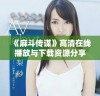 《麻斗传谋》高清在线播放与下载资源分享，畅享精彩剧情体验