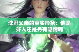 沈野父亲的真实形象：他是好人还是另有隐情呢