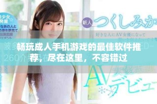 畅玩成人手机游戏的最佳软件推荐，尽在这里，不容错过