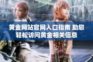 黄金网站官网入口指南 助您轻松访问黄金相关信息