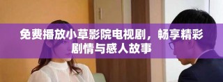 免费播放小草影院电视剧，畅享精彩剧情与感人故事