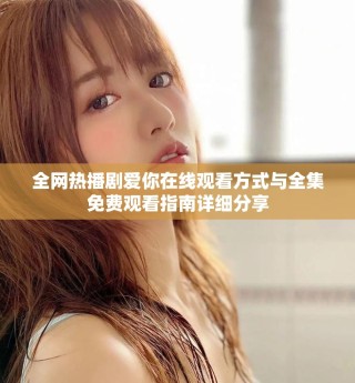 全网热播剧爱你在线观看方式与全集免费观看指南详细分享