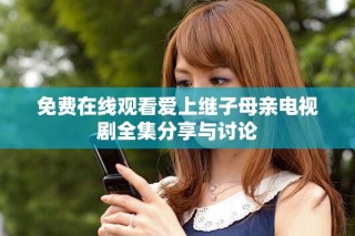 免费在线观看爱上继子母亲电视剧全集分享与讨论