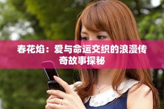 春花焰：爱与命运交织的浪漫传奇故事探秘