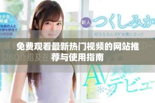 免费观看最新热门视频的网站推荐与使用指南