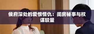 侯府深处的爱恨情仇：闺房秘事与权谋较量
