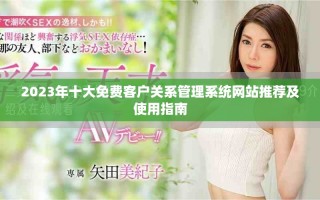 2023年十大免费客户关系管理系统网站推荐及使用指南