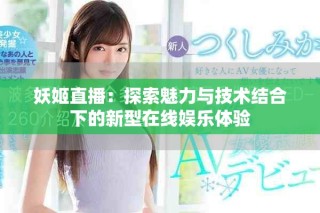妖姬直播：探索魅力与技术结合下的新型在线娱乐体验