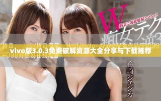 vivo版3.0.3免费破解资源大全分享与下载推荐
