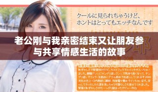 老公刚与我亲密结束又让朋友参与共享情感生活的故事