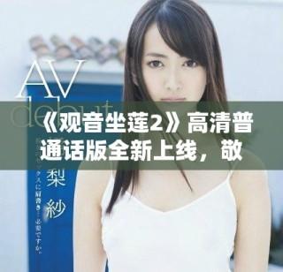 《观音坐莲2》高清普通话版全新上线，敬请观赏精彩内容