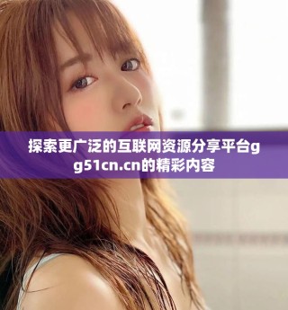 探索更广泛的互联网资源分享平台gg51cn.cn的精彩内容