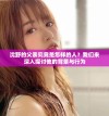 沈野的父亲究竟是怎样的人？我们来深入探讨他的背景与行为
