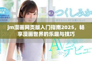 jm漫画网页版入门指南2025，畅享漫画世界的乐趣与技巧