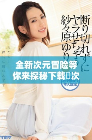 全新次元冒险等你来探秘下载囧次元一探究竟