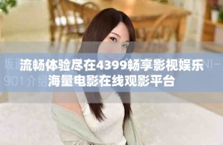 流畅体验尽在4399畅享影视娱乐海量电影在线观影平台