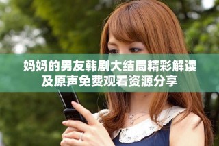 妈妈的男友韩剧大结局精彩解读及原声免费观看资源分享