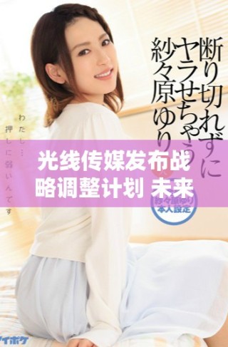 光线传媒发布战略调整计划 未来发展方向备受关注