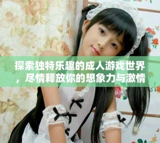 探索独特乐趣的成人游戏世界，尽情释放你的想象力与激情