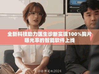 全新科技助力医生诊断实现100%胸片曝光率的智能软件上线