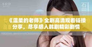 《温柔的老师》全剧高清观看链接分享，尽享感人韩剧精彩剧情