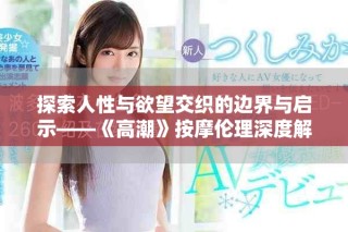 探索人性与欲望交织的边界与启示——《高潮》按摩伦理深度解析