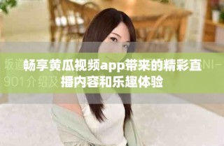 畅享黄瓜视频app带来的精彩直播内容和乐趣体验