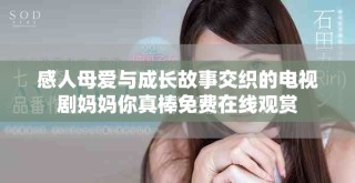 感人母爱与成长故事交织的电视剧妈妈你真棒免费在线观赏