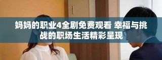 妈妈的职业4全剧免费观看 幸福与挑战的职场生活精彩呈现