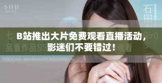 B站推出大片免费观看直播活动，影迷们不要错过！