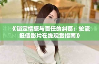 《锁定情感与责任的纠葛：轮流抵债影片在线观赏指南》