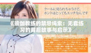 《瑜伽教练的禁忌绳索：无套练习的背后故事与启示》