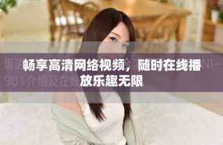 畅享高清网络视频，随时在线播放乐趣无限