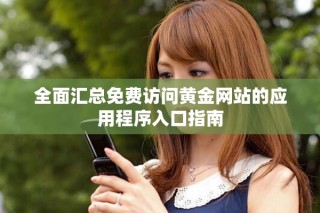 全面汇总免费访问黄金网站的应用程序入口指南