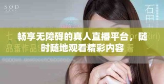 畅享无障碍的真人直播平台，随时随地观看精彩内容