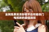 全网免费高清影视平台观看热门电视剧的最佳选择