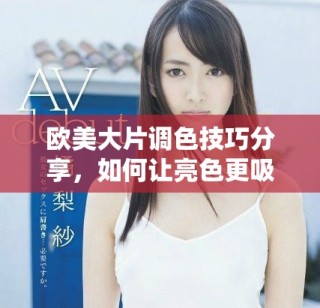 欧美大片调色技巧分享，如何让亮色更吸引眼球