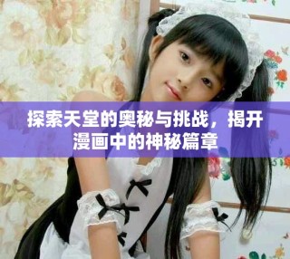 探索天堂的奥秘与挑战，揭开漫画中的神秘篇章