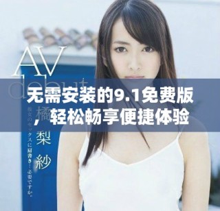 无需安装的9.1免费版，轻松畅享便捷体验
