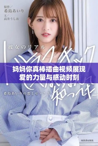 妈妈你真棒插曲视频展现爱的力量与感动时刻