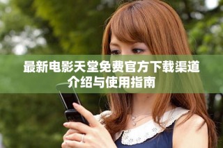 最新电影天堂免费官方下载渠道介绍与使用指南