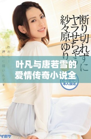 叶凡与唐若雪的爱情传奇小说全本免费阅读精彩解析